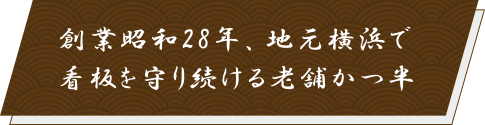 創業昭和28年、地元横浜で看板を守り続ける老舗かつ半